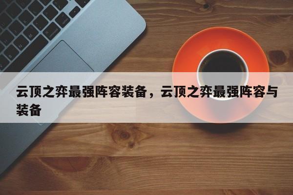 云顶之弈最强阵容装备，云顶之弈最强阵容与装备-第3张图片-梵四游戏网