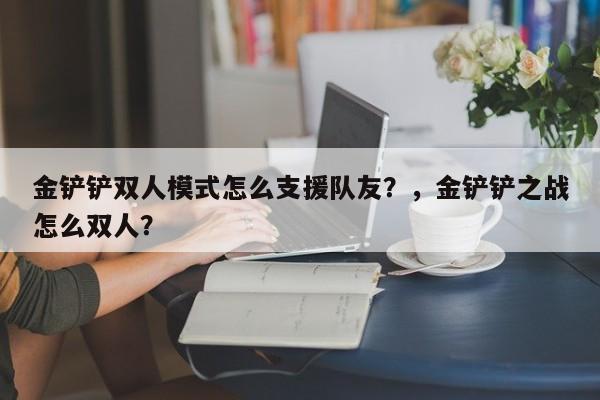 金铲铲双人模式怎么支援队友？，金铲铲之战怎么双人？-第2张图片-梵四游戏网