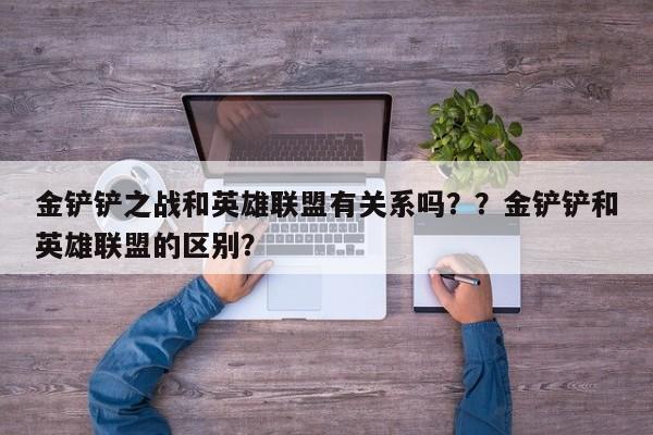 金铲铲之战和英雄联盟有关系吗？？金铲铲和英雄联盟的区别？-第1张图片-梵四游戏网