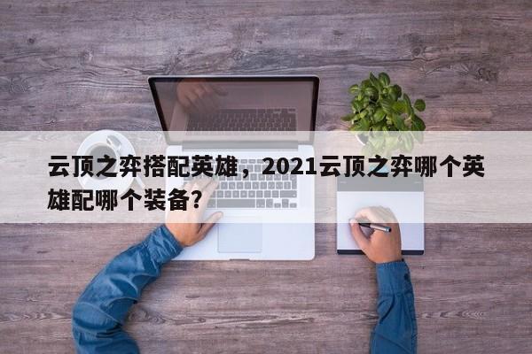 云顶之弈搭配英雄，2021云顶之弈哪个英雄配哪个装备？-第2张图片-梵四游戏网