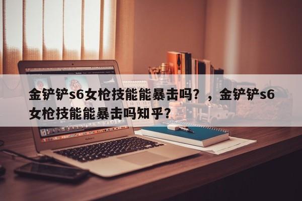金铲铲s6女枪技能能暴击吗？，金铲铲s6女枪技能能暴击吗知乎？-第2张图片-梵四游戏网