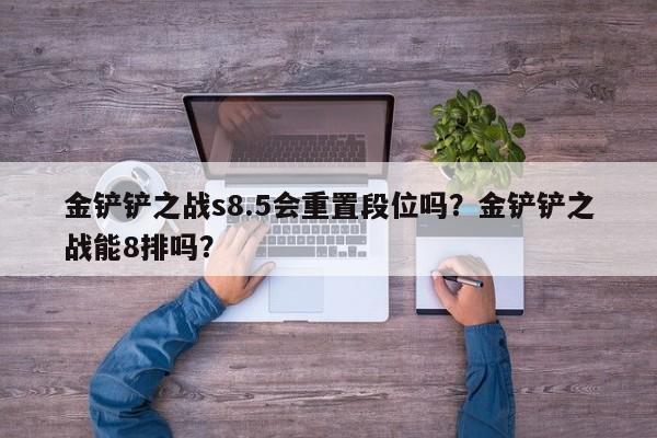 金铲铲之战s8.5会重置段位吗？金铲铲之战能8排吗？-第1张图片-梵四游戏网