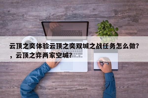 云顶之奕体验云顶之奕双城之战任务怎么做？，云顶之弈两家空城？-第2张图片-梵四游戏网