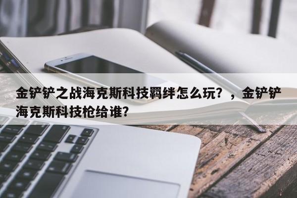 金铲铲之战海克斯科技羁绊怎么玩？，金铲铲海克斯科技枪给谁？-第1张图片-梵四游戏网