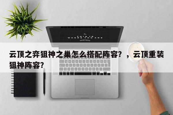 云顶之弈狙神之巢怎么搭配阵容？，云顶重装狙神阵容？-第1张图片-梵四游戏网