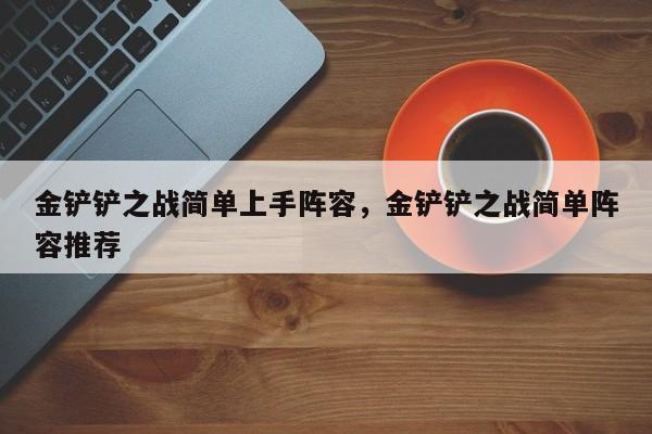 金铲铲之战简单上手阵容，金铲铲之战简单阵容推荐-第1张图片-梵四游戏网