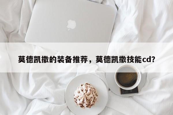 莫德凯撒的装备推荐，莫德凯撒技能cd？-第3张图片-梵四游戏网