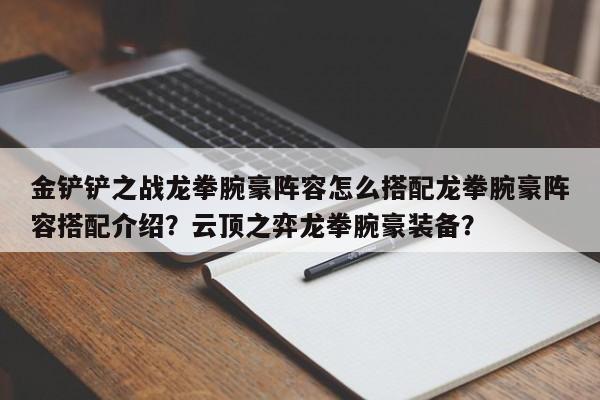 金铲铲之战龙拳腕豪阵容怎么搭配龙拳腕豪阵容搭配介绍？云顶之弈龙拳腕豪装备？-第3张图片-梵四游戏网