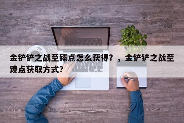 金铲铲之战至臻点怎么获得？，金铲铲之战至臻点获取方式？-第2张图片-梵四游戏网