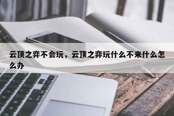 云顶之弈不会玩，云顶之弈玩什么不来什么怎么办-第2张图片-梵四游戏网