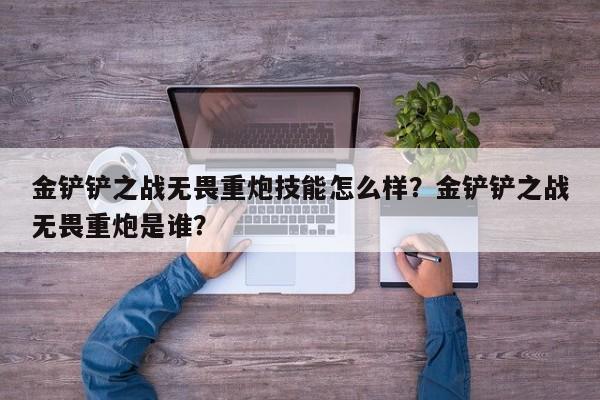 金铲铲之战无畏重炮技能怎么样？金铲铲之战无畏重炮是谁？-第1张图片-梵四游戏网