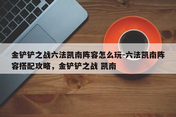 金铲铲之战六法凯南阵容怎么玩-六法凯南阵容搭配攻略，金铲铲之战 凯南-第1张图片-梵四游戏网