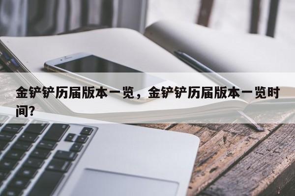 金铲铲历届版本一览，金铲铲历届版本一览时间？-第3张图片-梵四游戏网