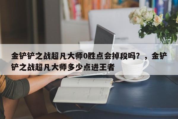 金铲铲之战超凡大师0胜点会掉段吗？，金铲铲之战超凡大师多少点进王者-第3张图片-梵四游戏网
