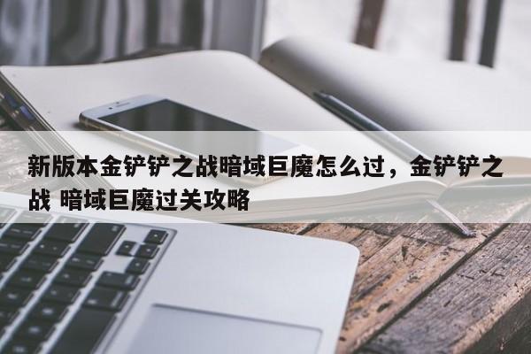 新版本金铲铲之战暗域巨魔怎么过，金铲铲之战 暗域巨魔过关攻略-第3张图片-梵四游戏网