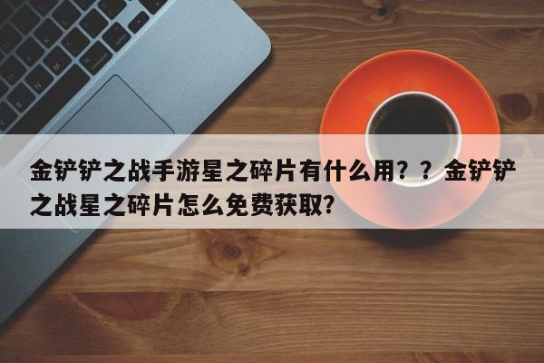 金铲铲之战手游星之碎片有什么用？？金铲铲之战星之碎片怎么免费获取？-第1张图片-梵四游戏网