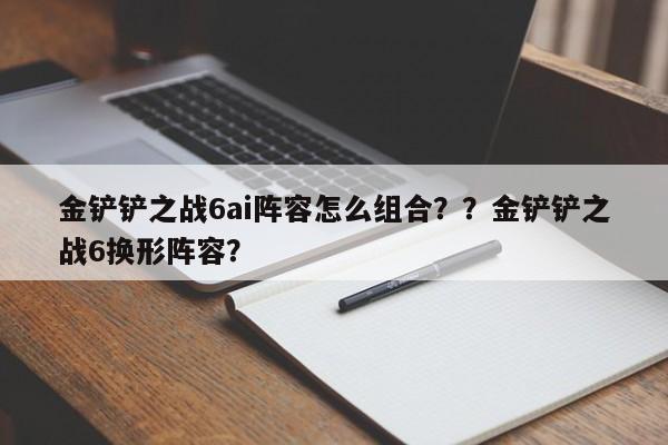 金铲铲之战6ai阵容怎么组合？？金铲铲之战6换形阵容？-第2张图片-梵四游戏网