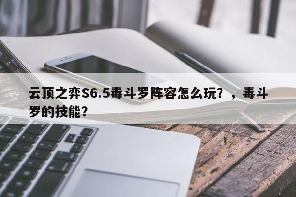 云顶之弈S6.5毒斗罗阵容怎么玩？，毒斗罗的技能？-第1张图片-梵四游戏网