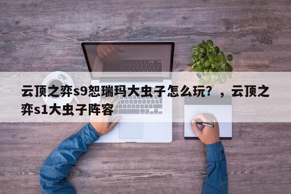 云顶之弈s9恕瑞玛大虫子怎么玩？，云顶之弈s1大虫子阵容-第3张图片-梵四游戏网