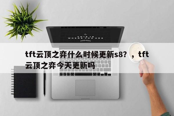 tft云顶之弈什么时候更新s8？，tft云顶之弈今天更新吗-第1张图片-梵四游戏网