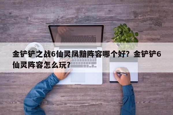 金铲铲之战6仙灵凤黯阵容哪个好？金铲铲6仙灵阵容怎么玩？-第3张图片-梵四游戏网
