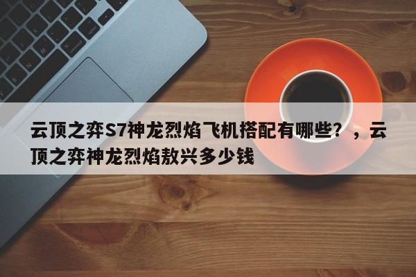 云顶之弈S7神龙烈焰飞机搭配有哪些？，云顶之弈神龙烈焰敖兴多少钱-第2张图片-梵四游戏网