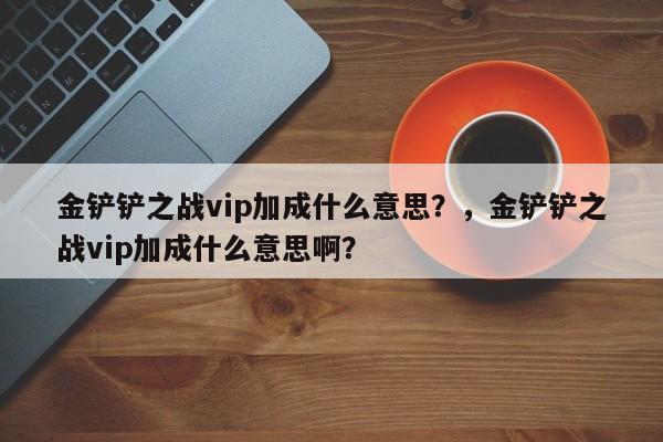 金铲铲之战vip加成什么意思？，金铲铲之战vip加成什么意思啊？-第2张图片-梵四游戏网