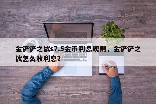 金铲铲之战s7.5金币利息规则，金铲铲之战怎么收利息？-第2张图片-梵四游戏网