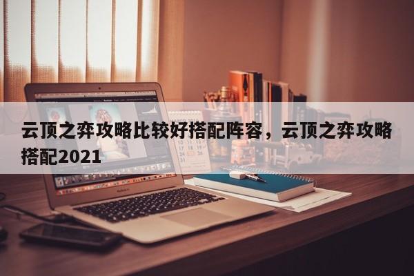 云顶之弈攻略比较好搭配阵容，云顶之弈攻略搭配2021-第1张图片-梵四游戏网