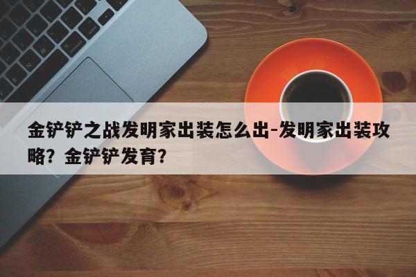 金铲铲之战发明家出装怎么出-发明家出装攻略？金铲铲发育？-第1张图片-梵四游戏网