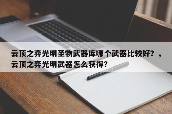 云顶之弈光明圣物武器库哪个武器比较好？，云顶之弈光明武器怎么获得？-第1张图片-梵四游戏网
