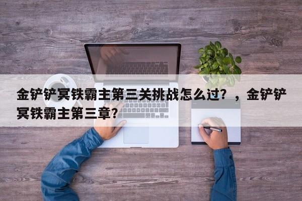 金铲铲冥铁霸主第三关挑战怎么过？，金铲铲冥铁霸主第三章？-第1张图片-梵四游戏网