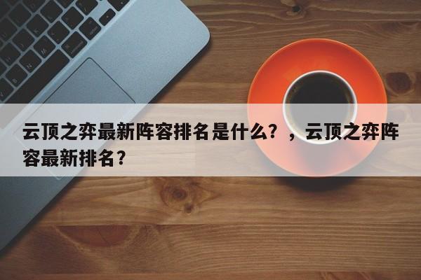 云顶之弈最新阵容排名是什么？，云顶之弈阵容最新排名？-第1张图片-梵四游戏网