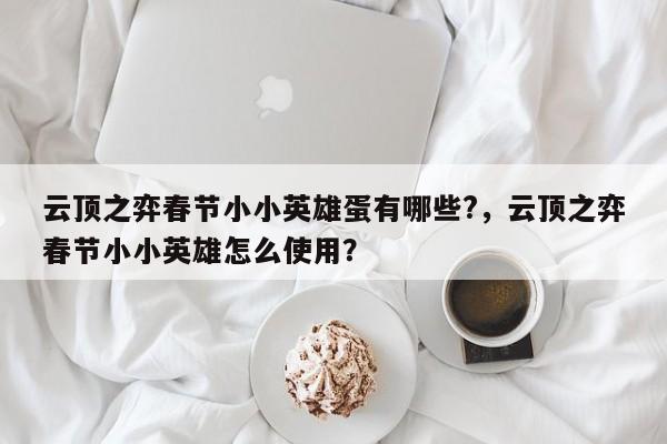 云顶之弈春节小小英雄蛋有哪些?，云顶之弈春节小小英雄怎么使用？-第2张图片-梵四游戏网