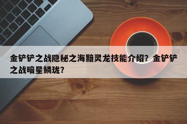 金铲铲之战隐秘之海黯灵龙技能介绍？金铲铲之战暗星鳞珑？-第3张图片-梵四游戏网