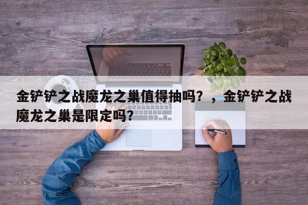 金铲铲之战魔龙之巢值得抽吗？，金铲铲之战魔龙之巢是限定吗？-第3张图片-梵四游戏网