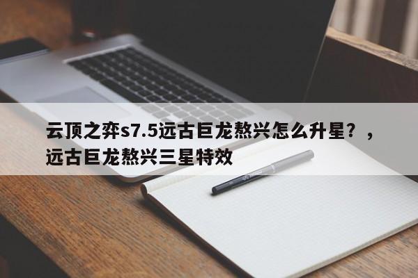 云顶之弈s7.5远古巨龙熬兴怎么升星？，远古巨龙熬兴三星特效-第1张图片-梵四游戏网