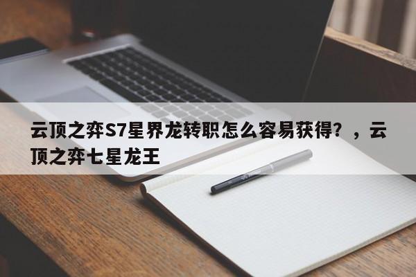 云顶之弈S7星界龙转职怎么容易获得？，云顶之弈七星龙王-第2张图片-梵四游戏网
