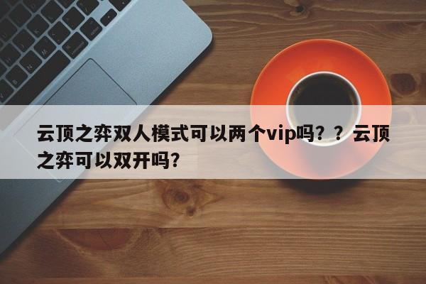 云顶之弈双人模式可以两个vip吗？？云顶之弈可以双开吗？-第2张图片-梵四游戏网