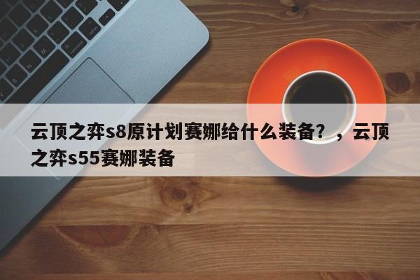 云顶之弈s8原计划赛娜给什么装备？，云顶之弈s55赛娜装备-第2张图片-梵四游戏网