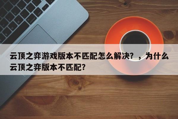 云顶之弈游戏版本不匹配怎么解决？，为什么云顶之弈版本不匹配？-第3张图片-梵四游戏网