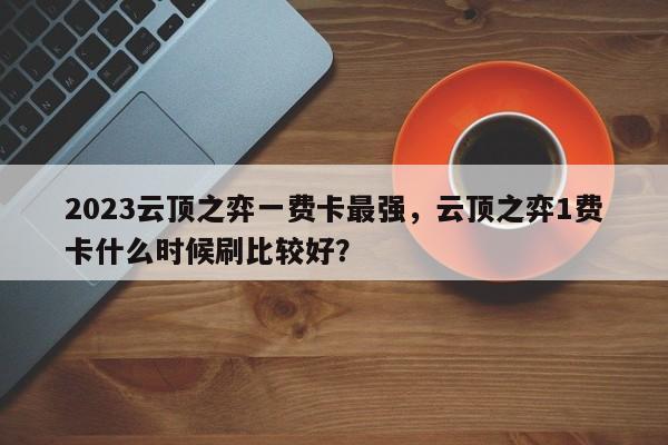 2023云顶之弈一费卡最强，云顶之弈1费卡什么时候刷比较好？-第3张图片-梵四游戏网