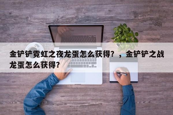金铲铲霓虹之夜龙蛋怎么获得？，金铲铲之战龙蛋怎么获得？-第1张图片-梵四游戏网