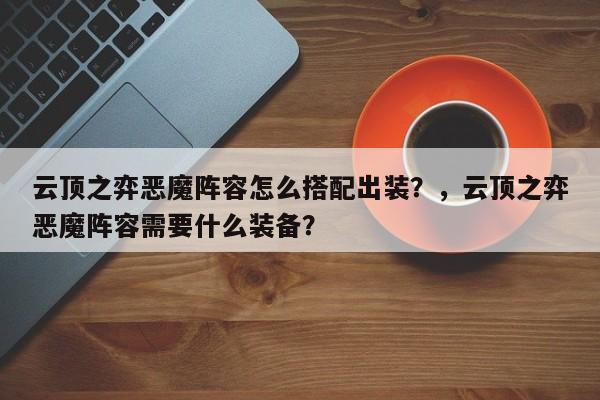 云顶之弈恶魔阵容怎么搭配出装？，云顶之弈恶魔阵容需要什么装备？-第2张图片-梵四游戏网