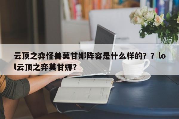 云顶之弈怪兽莫甘娜阵容是什么样的？？lol云顶之弈莫甘娜？-第3张图片-梵四游戏网