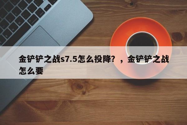 金铲铲之战s7.5怎么投降？，金铲铲之战怎么要-第2张图片-梵四游戏网