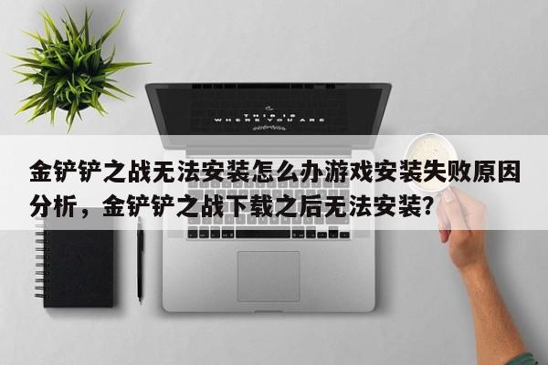 金铲铲之战无法安装怎么办游戏安装失败原因分析，金铲铲之战下载之后无法安装？-第1张图片-梵四游戏网
