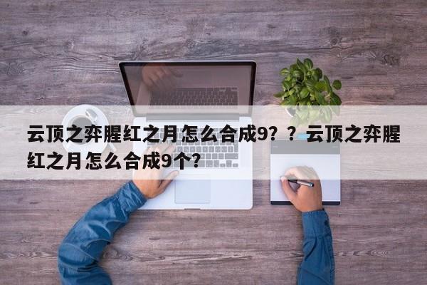 云顶之弈腥红之月怎么合成9？？云顶之弈腥红之月怎么合成9个？-第1张图片-梵四游戏网