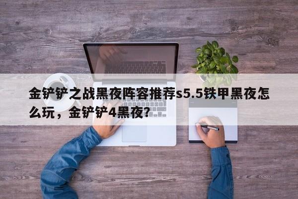 金铲铲之战黑夜阵容推荐s5.5铁甲黑夜怎么玩，金铲铲4黑夜？-第1张图片-梵四游戏网