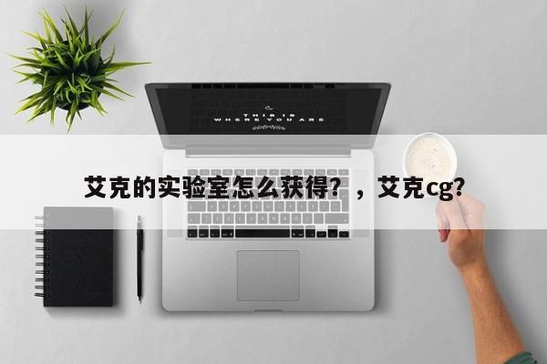 艾克的实验室怎么获得？，艾克cg？-第1张图片-梵四游戏网